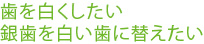 歯を白くしたい 銀歯を白い歯に替えたい