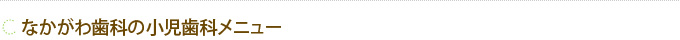 なかがわ歯科の小児歯科メニュー