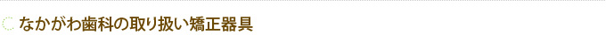 なかがわ歯科の取り扱い矯正器具