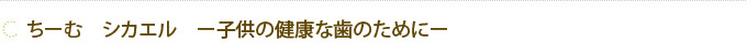 ちーむ　シカエル　ー子供の健康な歯のためにー